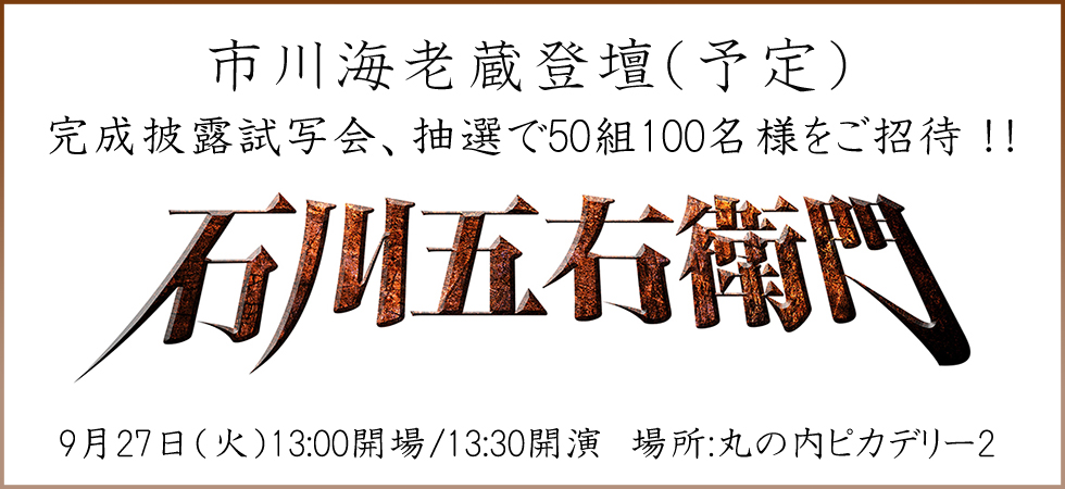 市川海老蔵登壇予定 石川五右衛門 完成披露試写会へ50組100名様をご招待 Cinemas Plus